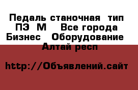 Педаль станочная  тип ПЭ 1М. - Все города Бизнес » Оборудование   . Алтай респ.